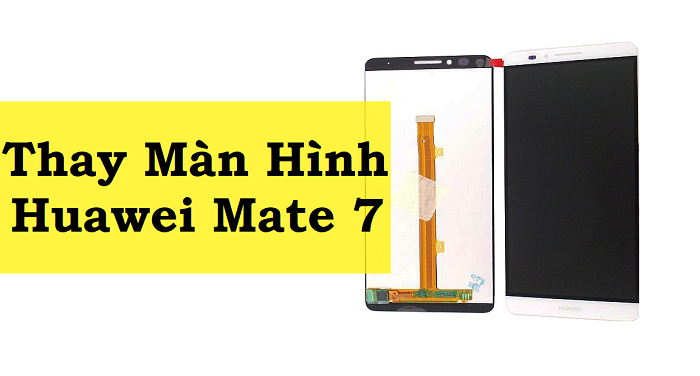 Thay Màn Hình Huawei Mate 7