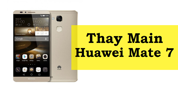 Thay Main Huawei Mate 7