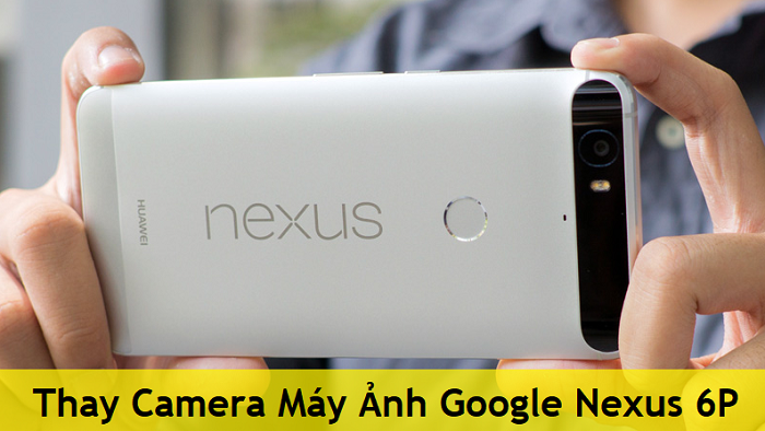 Thay Camera Máy Ảnh Google Nexus 6P