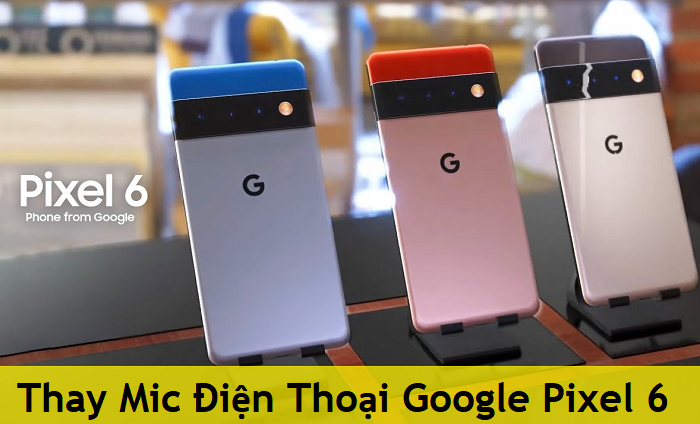 Thay Mic Điện Thoại Google Pixel 6
