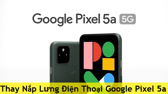 Thay Nắp Lưng Điện Thoại Google Pixel 5a