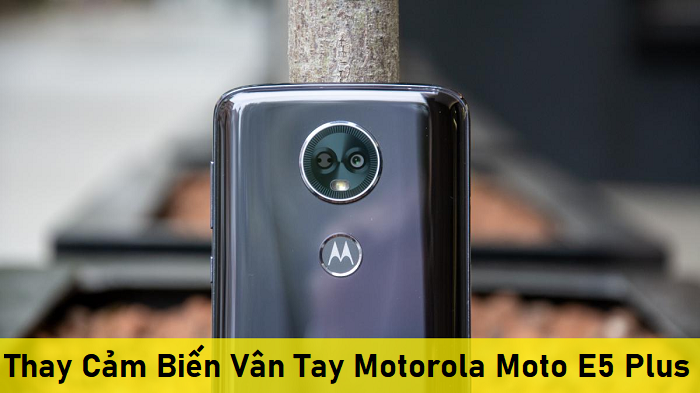 Thay Cảm Biến Vân Tay Motorola Moto E5 Plus