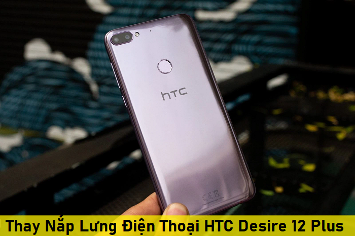 Thay nắp lưng điện thoại HTC Desire 12 Plus