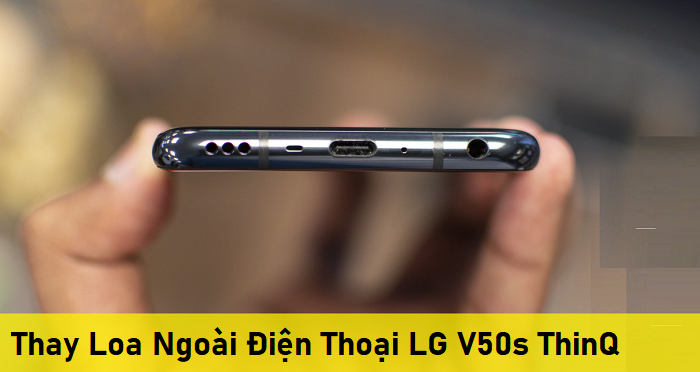 Thay Loa Ngoài Điện Thoại LG V50s ThinQ