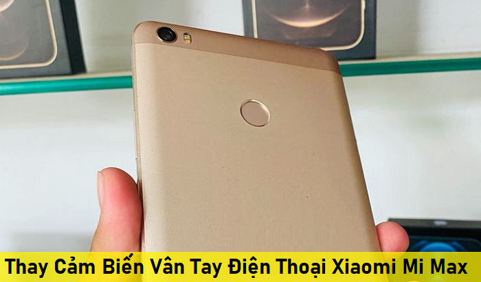 Thay Cảm Biến Vân Tay Điện Thoại Xiaomi Mi Max