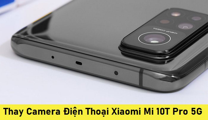 Thay Camera Điện Thoại Xiaomi Mi 10T Pro 5G