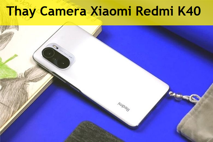 Thay Camera Xiaomi Redmi K40