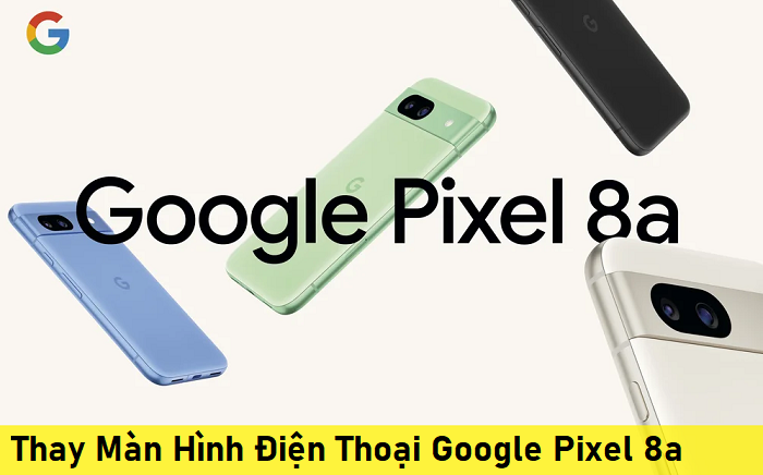 Thay Màn Hình Điện Thoại Google Pixel 8a